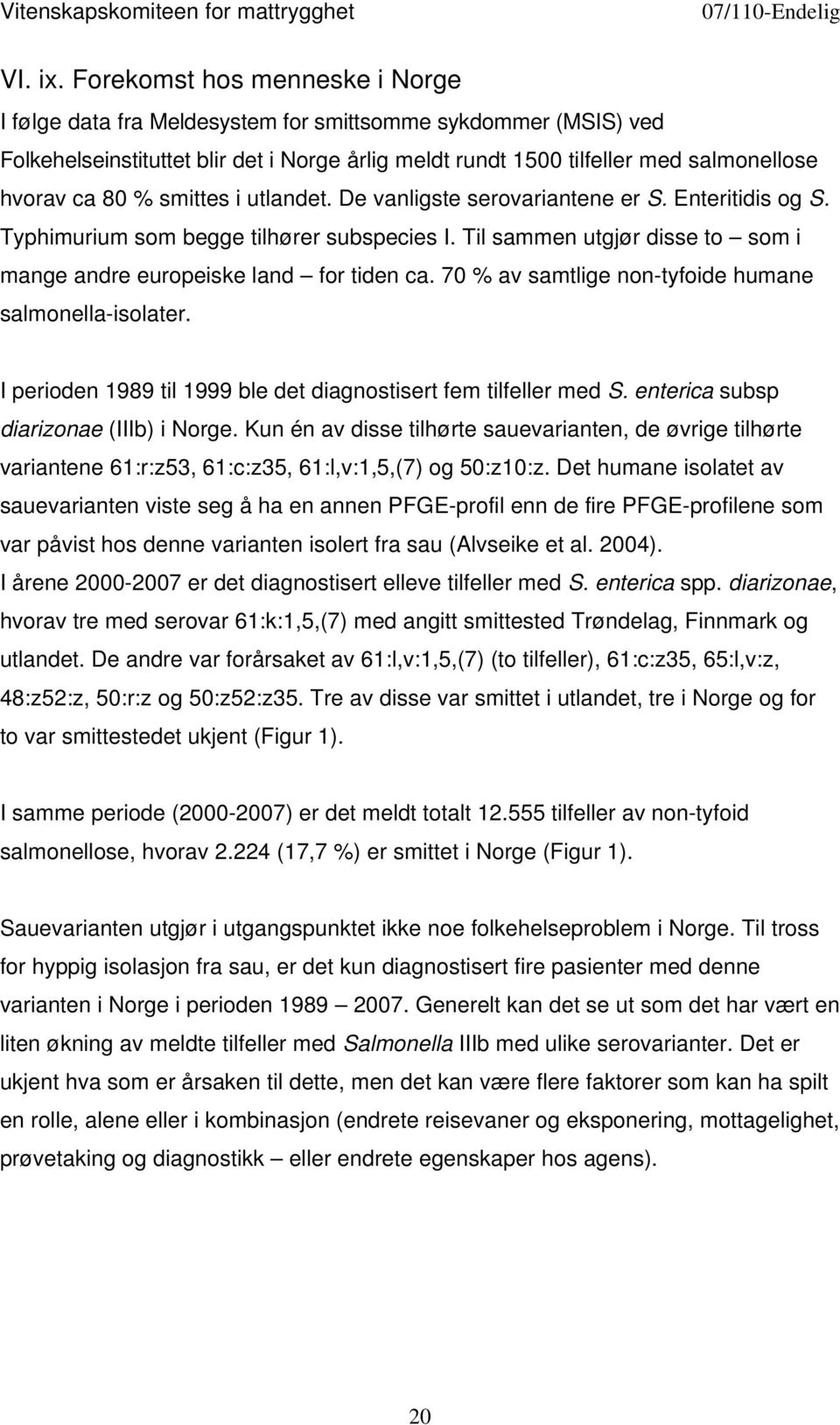 smittes i utlandet. De vanligste serovariantene er S. Enteritidis og S. Typhimurium som begge tilhører subspecies I. Til sammen utgjør disse to som i mange andre europeiske land for tiden ca.