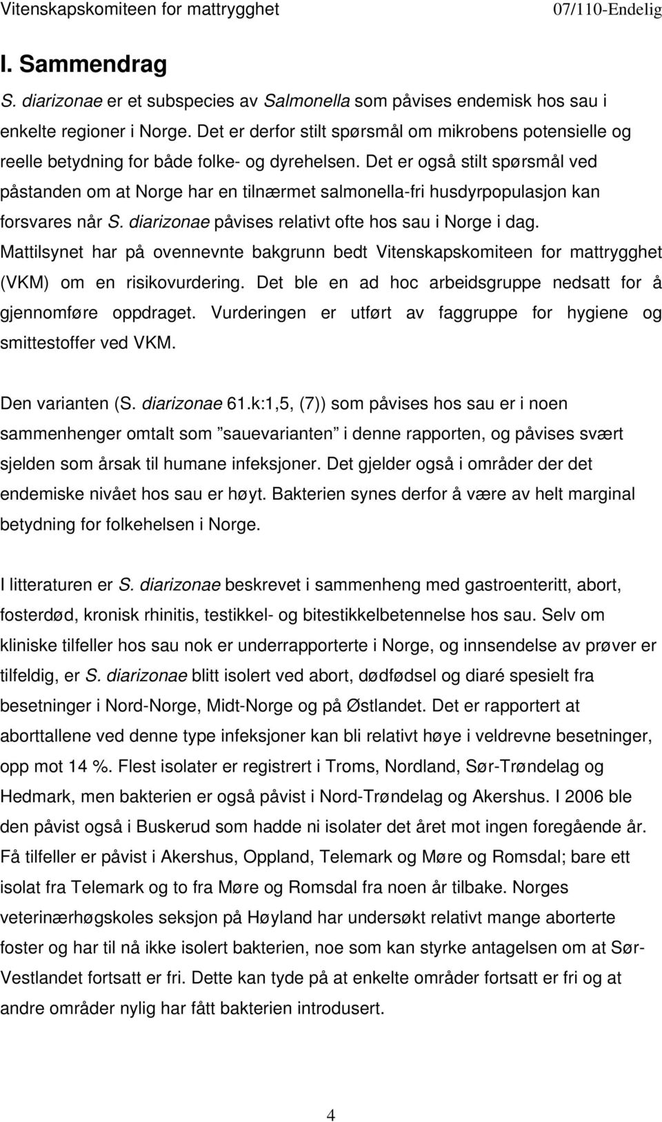 Det er også stilt spørsmål ved påstanden om at Norge har en tilnærmet salmonella-fri husdyrpopulasjon kan forsvares når S. diarizonae påvises relativt ofte hos sau i Norge i dag.