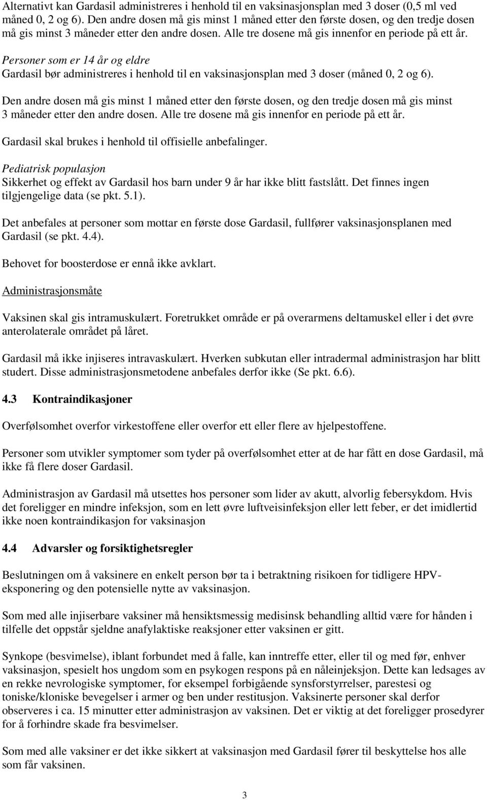 Personer som er 14 år og eldre Gardasil bør administreres i henhold til en vaksinasjonsplan med 3 doser (måned 0, 2 og 6).  Gardasil skal brukes i henhold til offisielle anbefalinger.