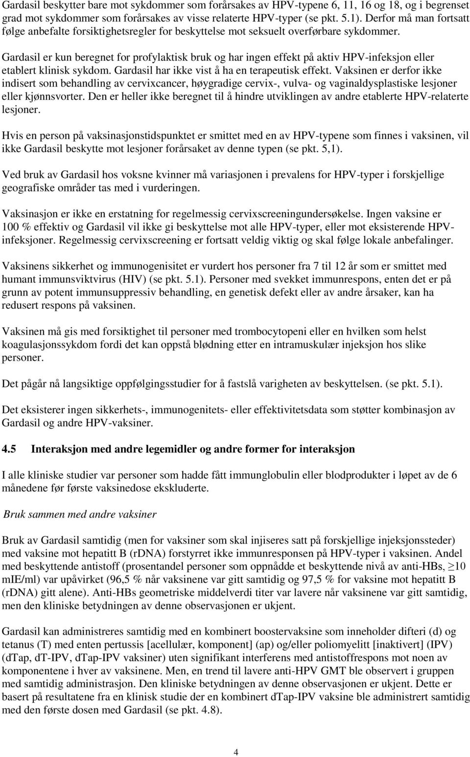 Gardasil er kun beregnet for profylaktisk bruk og har ingen effekt på aktiv HPV-infeksjon eller etablert klinisk sykdom. Gardasil har ikke vist å ha en terapeutisk effekt.