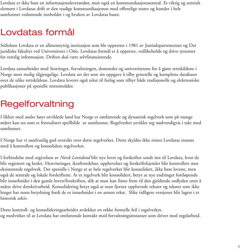 Lovdatas formål Stiftelsen Lovdata er en allmennyttig institusjon som ble opprettet i 1981 av Justisdepartementet og Det juridiske fakultet ved Universitetet i Oslo.