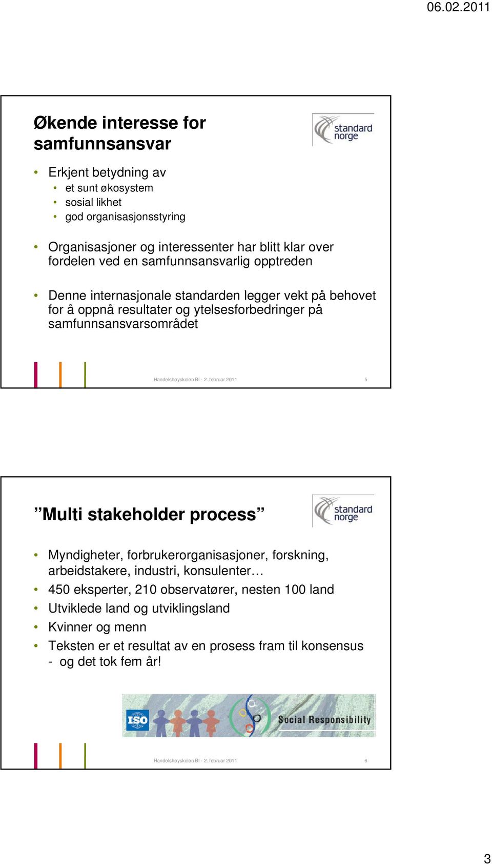 februar 2011 5 Multi stakeholder process Myndigheter, forbrukerorganisasjoner, forskning, arbeidstakere, industri, konsulenter 450 eksperter, 210 observatører,