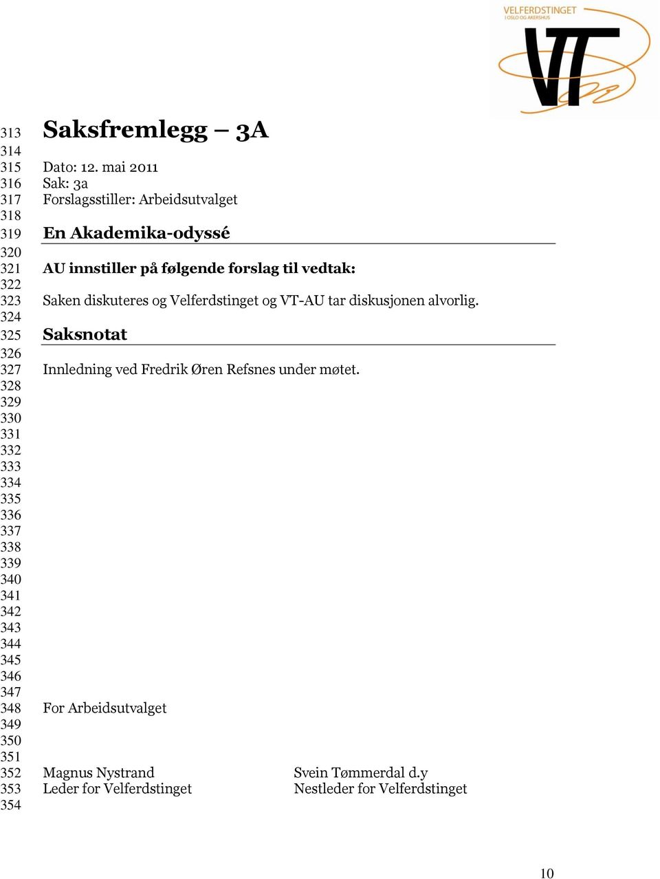 mai 2011 Sak: 3a En Akademika-odyssé AU innstiller på følgende forslag til vedtak: Saken diskuteres og Velferdstinget og VT-AU