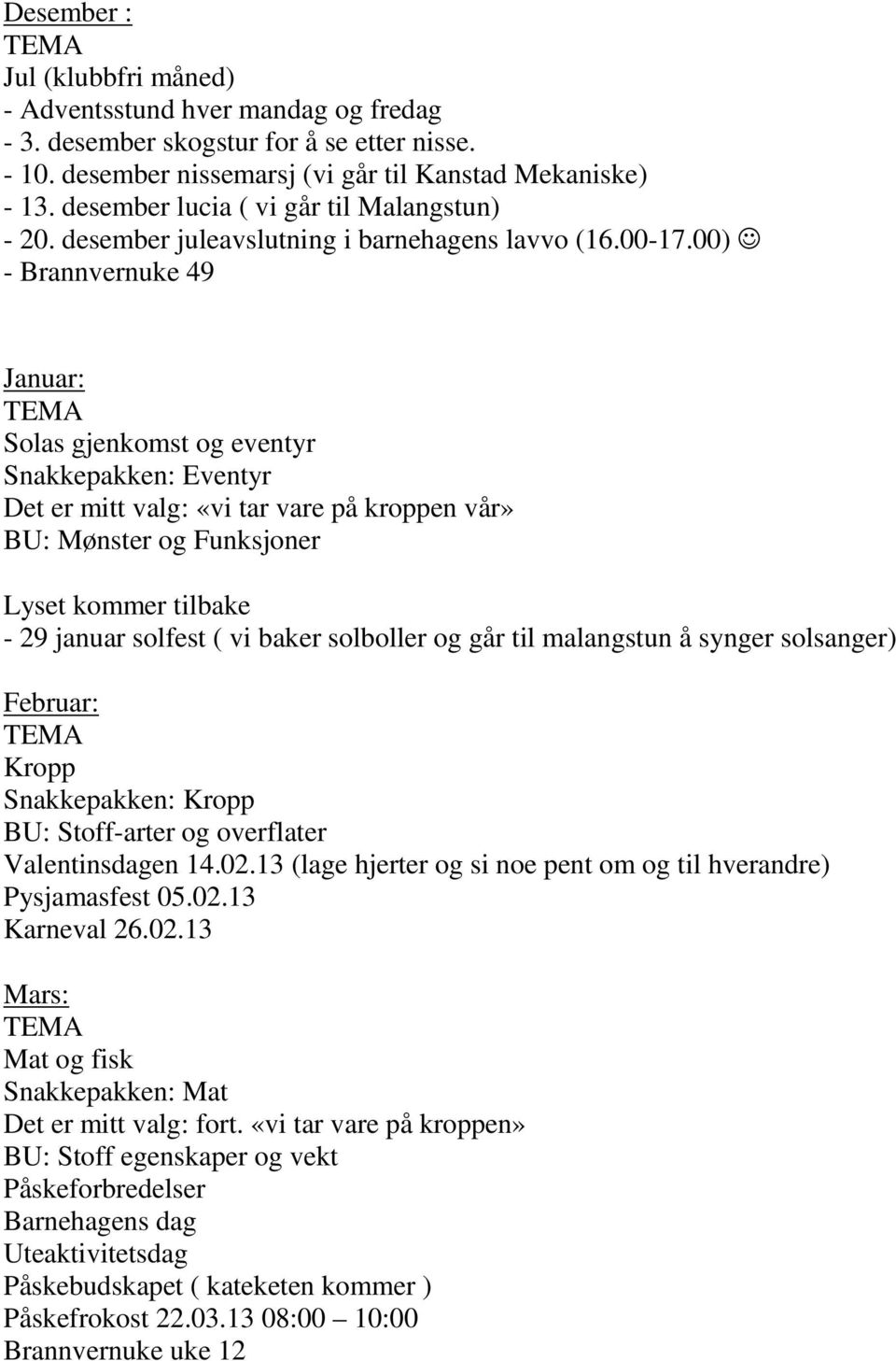 00) - Brannvernuke 49 Januar: Solas gjenkomst og eventyr Snakkepakken: Eventyr Det er mitt valg: «vi tar vare på kroppen vår» BU: Mønster og Funksjoner Lyset kommer tilbake - 29 januar solfest ( vi