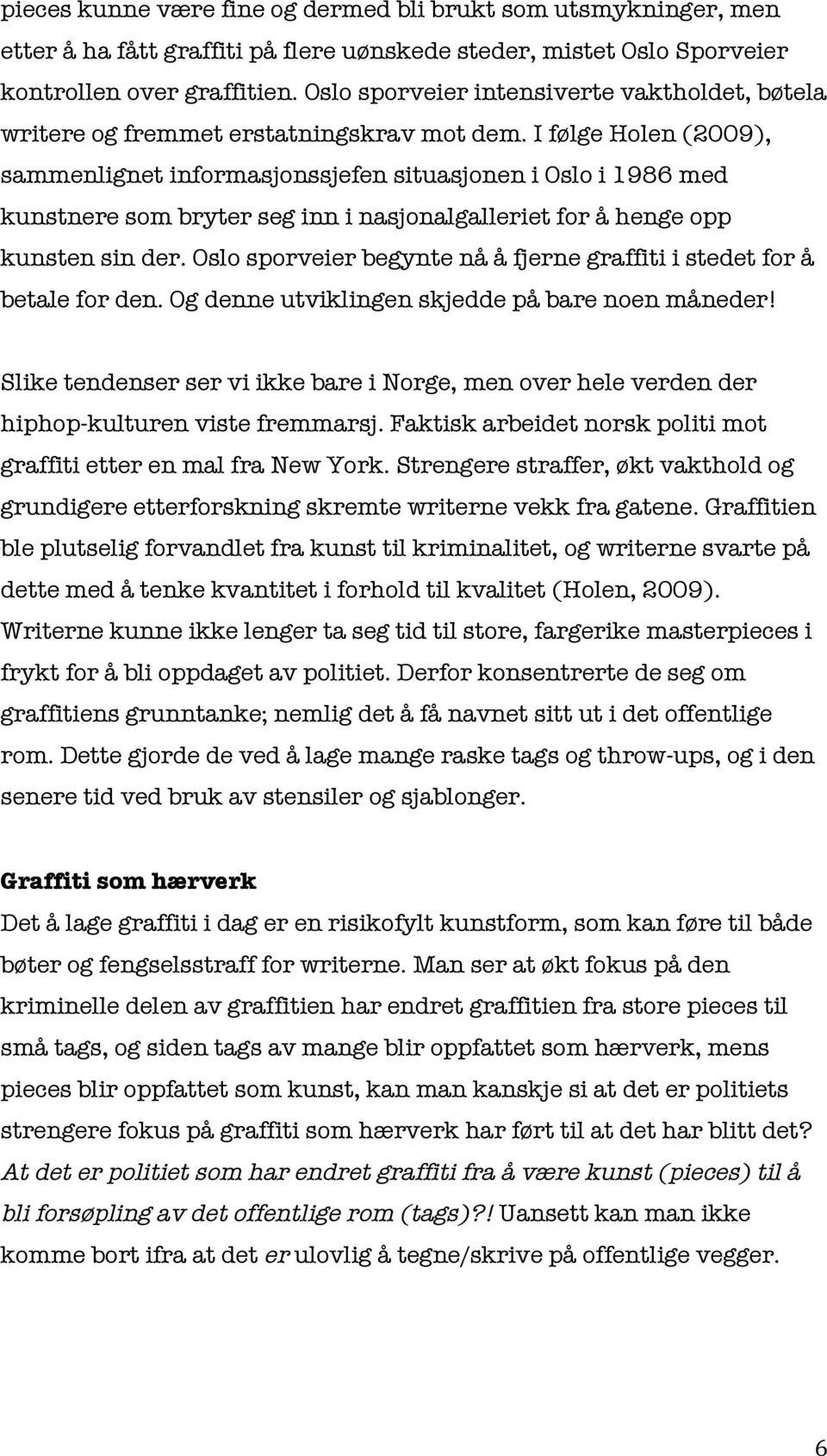 I følge Holen (2009), sammenlignet informasjonssjefen situasjonen i Oslo i 1986 med kunstnere som bryter seg inn i nasjonalgalleriet for å henge opp kunsten sin der.