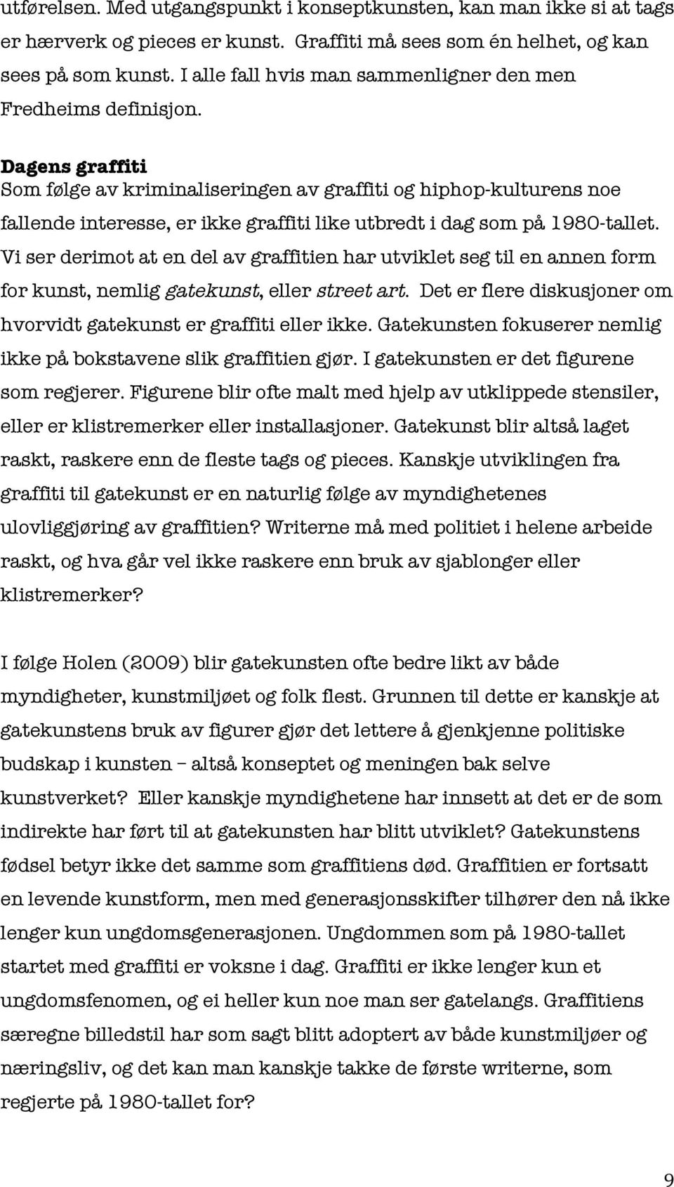 Dagens graffiti Som følge av kriminaliseringen av graffiti og hiphop-kulturens noe fallende interesse, er ikke graffiti like utbredt i dag som på 1980-tallet.