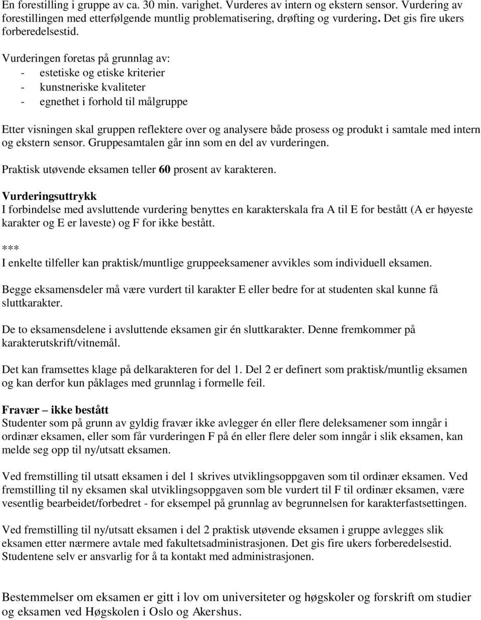 Vurderingen foretas på grunnlag av: - estetiske og etiske kriterier - kunstneriske kvaliteter - egnethet i forhold til målgruppe Etter visningen skal gruppen reflektere over og analysere både prosess