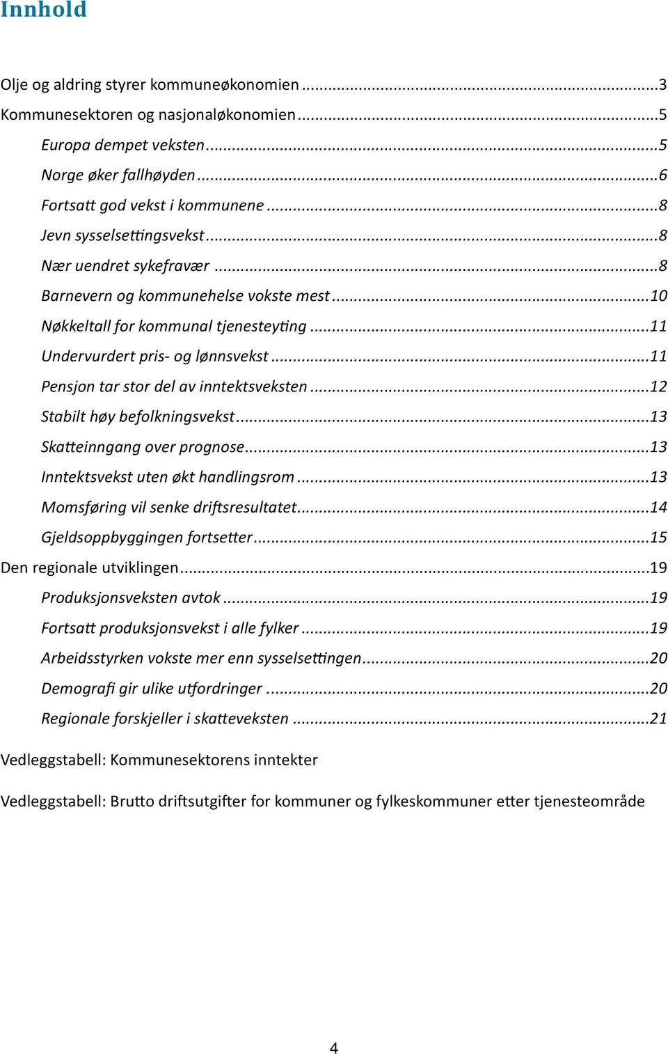 ..11 Pensjon tar stor del av inntektsveksten...12 Stabilt høy befolkningsvekst...13 Skatteinngang over prognose...13 Inntektsvekst uten økt handlingsrom...13 Momsføring vil senke driftsresultatet.