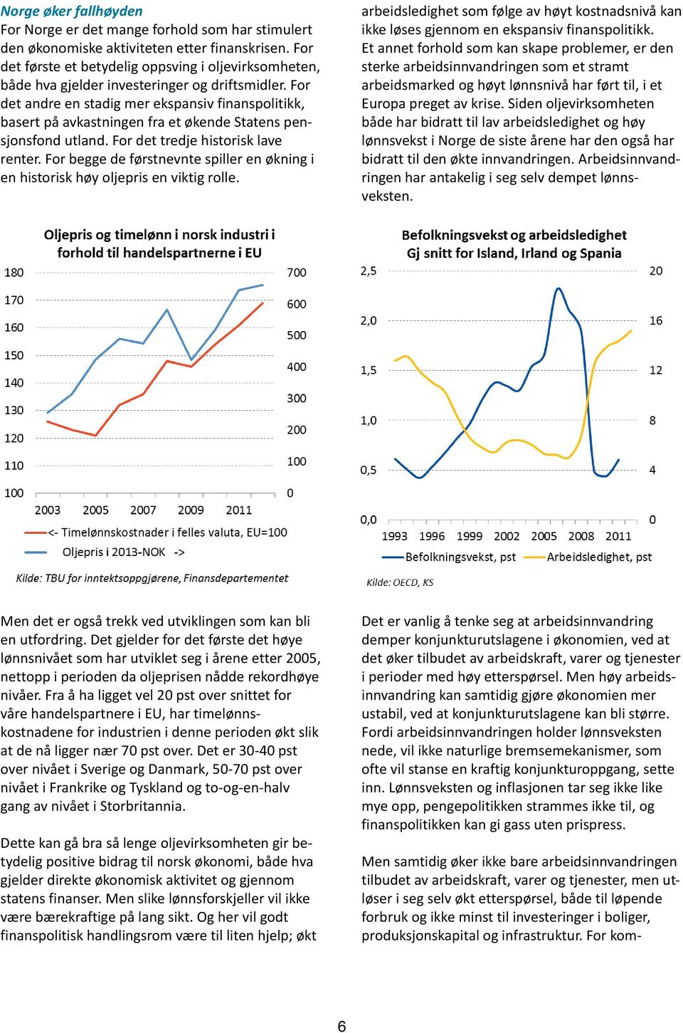 For det andre en stadig mer ekspansiv finanspolitikk, basert på avkastningen fra et økende Statens pensjonsfond utland. For det tredje historisk lave renter.