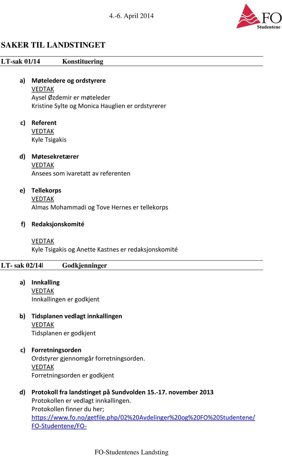 Innkalling Innkallingen er godkjent b) Tidsplanen vedlagt innkallingen Tidsplanen er godkjent c) Forretningsorden Ordstyrer gjennomgår forretningsorden.