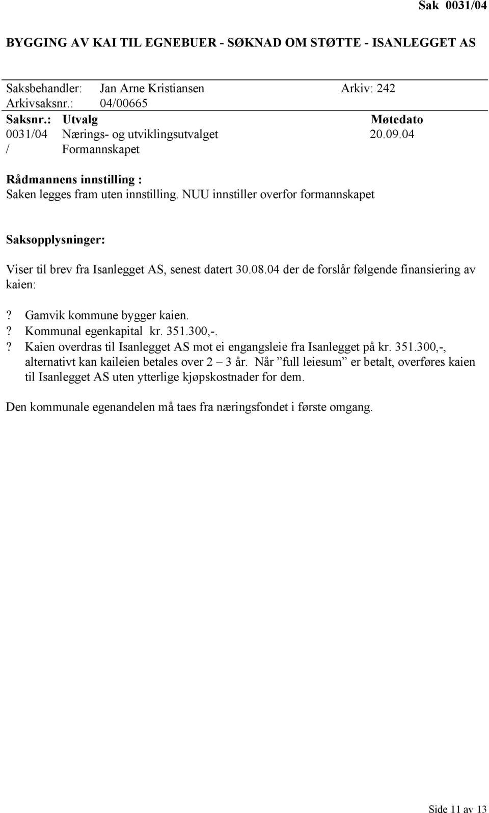 Gamvik kommune bygger kaien.? Kommunal egenkapital kr. 351.300,-.? Kaien overdras til Isanlegget AS mot ei engangsleie fra Isanlegget på kr. 351.300,-, alternativt kan kaileien betales over 2 3 år.