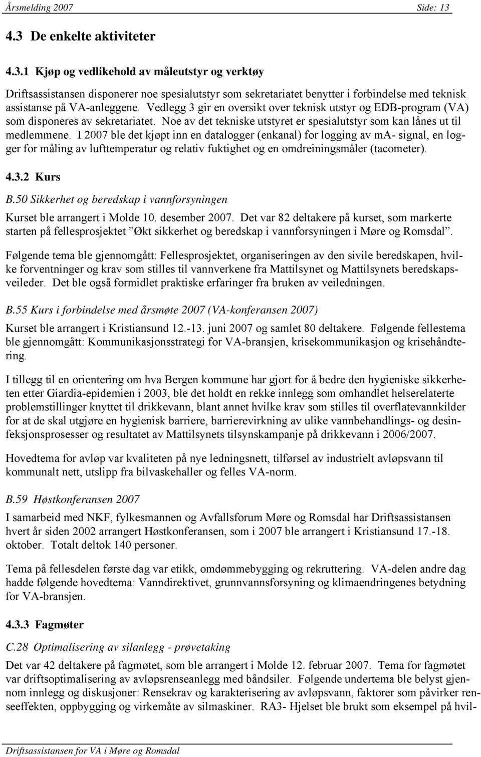 I 2007 ble det kjøpt inn en datalogger (enkanal) for logging av ma- signal, en logger for måling av lufttemperatur og relativ fuktighet og en omdreiningsmåler (tacometer). 4.3.2 Kurs B.