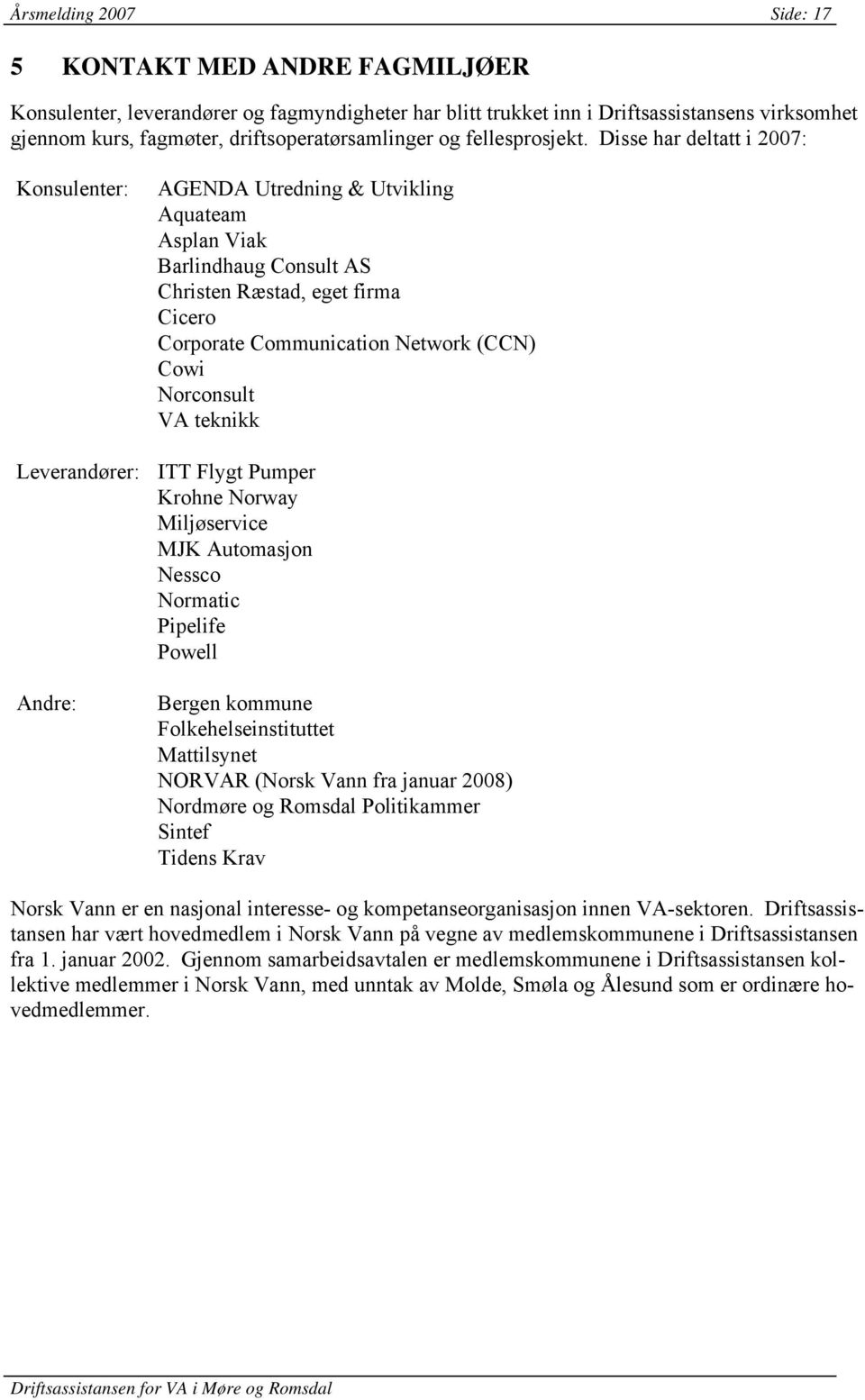 Disse har deltatt i 2007: Konsulenter: AGENDA Utredning & Utvikling Aquateam Asplan Viak Barlindhaug Consult AS Christen Ræstad, eget firma Cicero Corporate Communication Network (CCN) Cowi