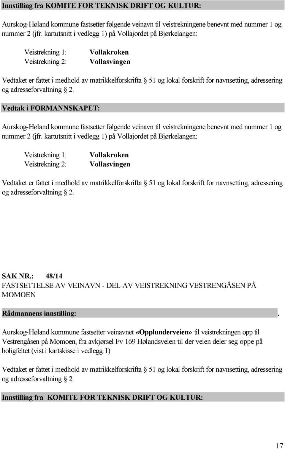 navnsetting, adressering og adresseforvaltning 2. Vedtak i FORMANNSKAPET: Aurskog-Høland kommune fastsetter følgende veinavn til veistrekningene benevnt med nummer 1 og nummer 2 (jfr.