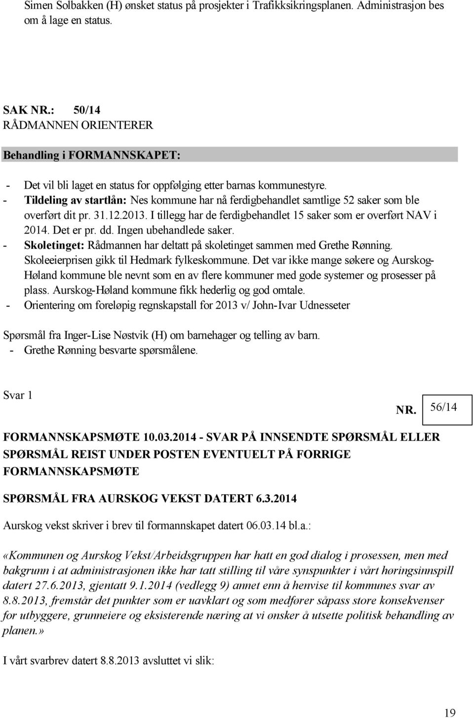 - Tildeling av startlån: Nes kommune har nå ferdigbehandlet samtlige 52 saker som ble overført dit pr. 31.12.2013. I tillegg har de ferdigbehandlet 15 saker som er overført NAV i 2014. Det er pr. dd.