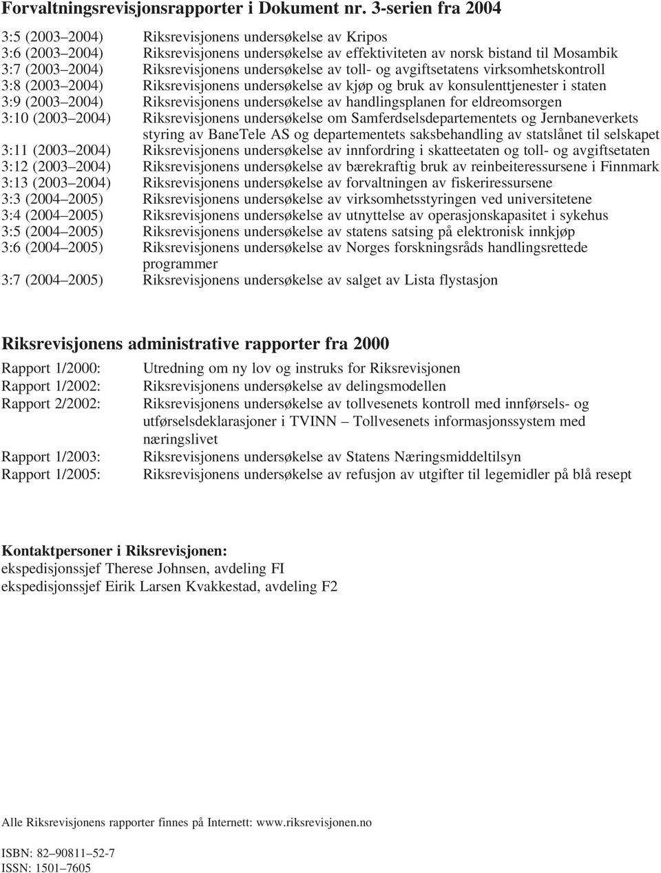 undersøkelse av toll- og avgiftsetatens virksomhetskontroll 3:8 (2003 2004) Riksrevisjonens undersøkelse av kjøp og bruk av konsulenttjenester i staten 3:9 (2003 2004) Riksrevisjonens undersøkelse av