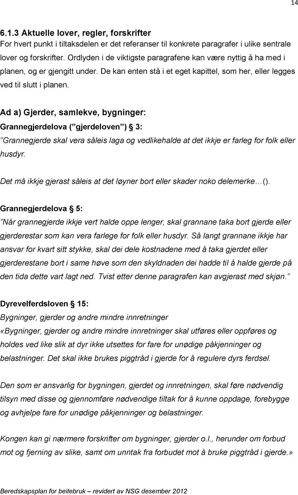 Ad a) Gjerder, samlekve, bygninger: Grannegjerdelova ( gjerdeloven ) 3: Grannegjerde skal vera såleis laga og vedlikehalde at det ikkje er farleg for folk eller husdyr.