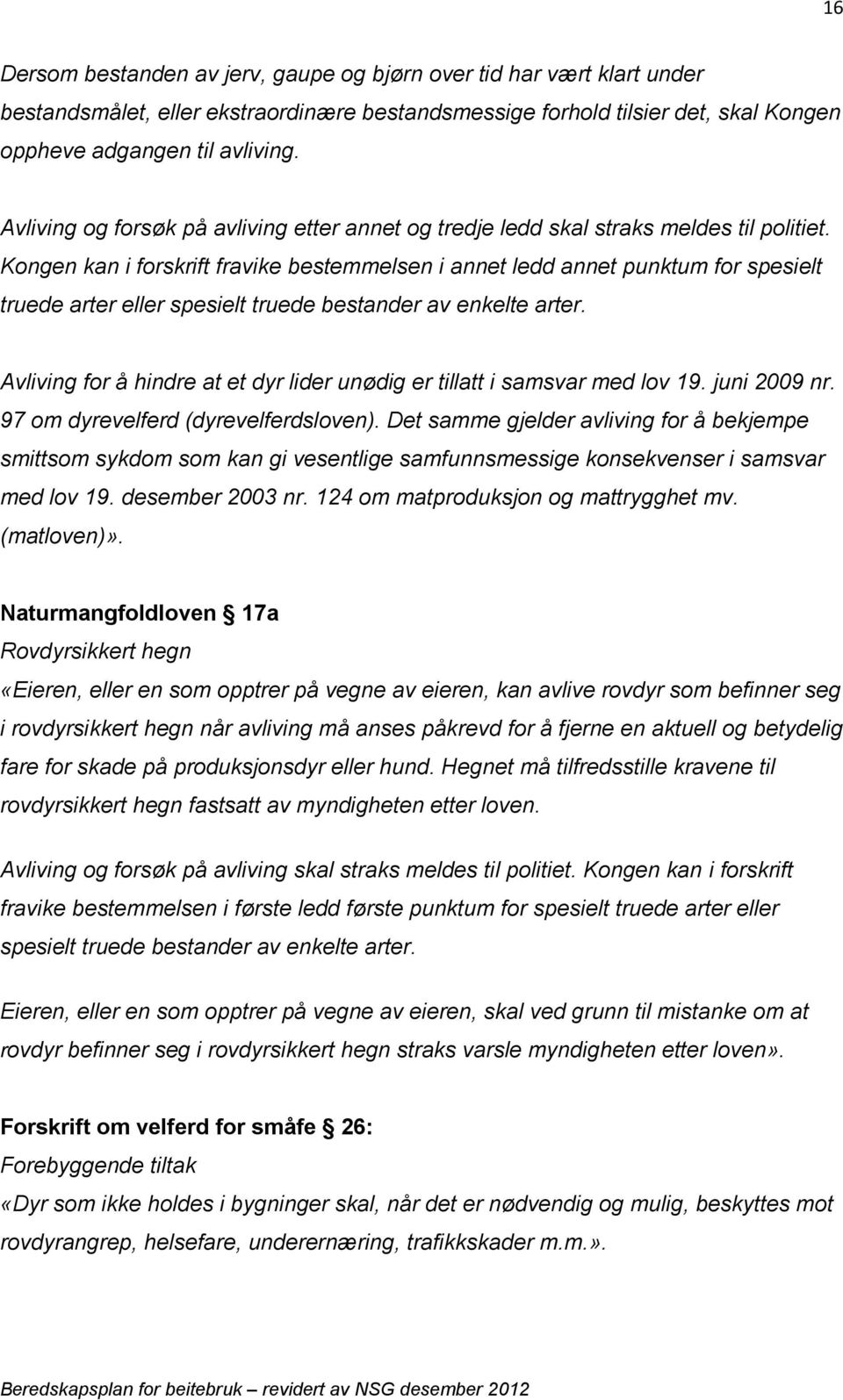 Kongen kan i forskrift fravike bestemmelsen i annet ledd annet punktum for spesielt truede arter eller spesielt truede bestander av enkelte arter.