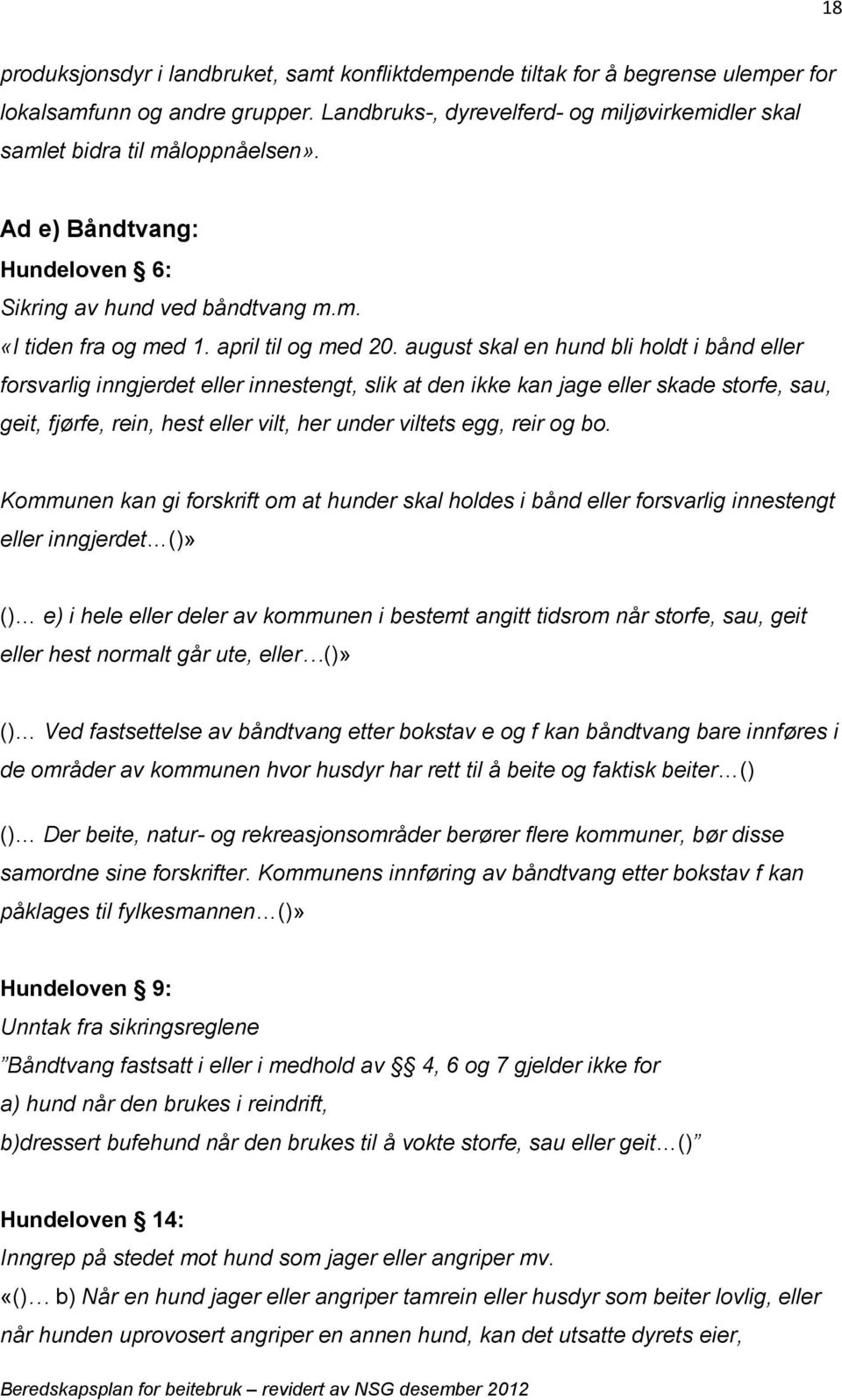 august skal en hund bli holdt i bånd eller forsvarlig inngjerdet eller innestengt, slik at den ikke kan jage eller skade storfe, sau, geit, fjørfe, rein, hest eller vilt, her under viltets egg, reir