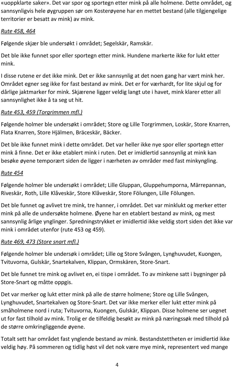 Rute 458, 464 Følgende skjær ble undersøkt i området; Segelskär, Ramskär. Det ble ikke funnet spor eller sportegn etter mink. Hundene markerte ikke for lukt etter mink.