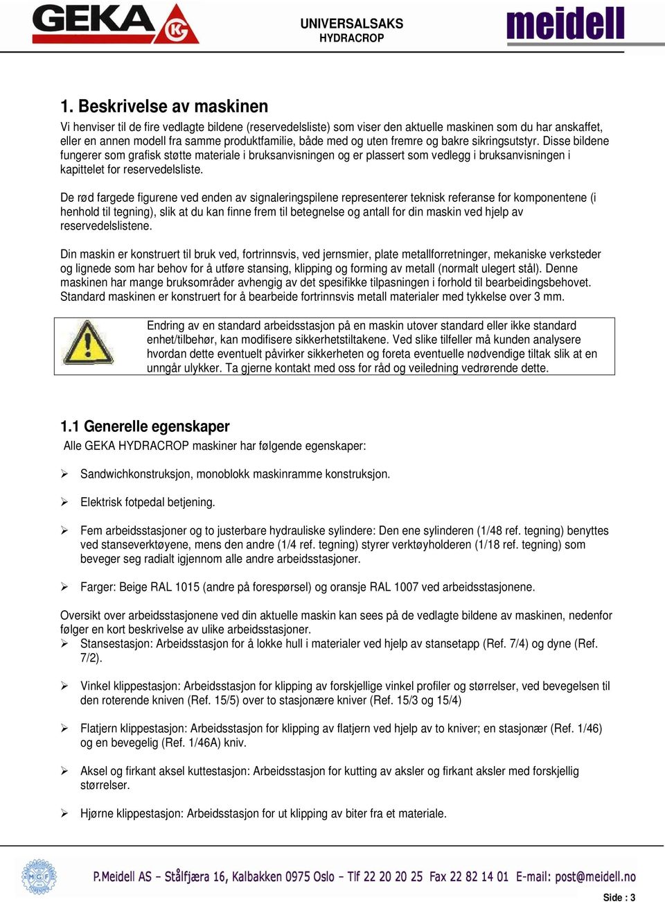 De rød fargede figurene ved enden av signaleringspilene representerer teknisk referanse for komponentene (i henhold til tegning), slik at du kan finne frem til betegnelse og antall for din maskin ved