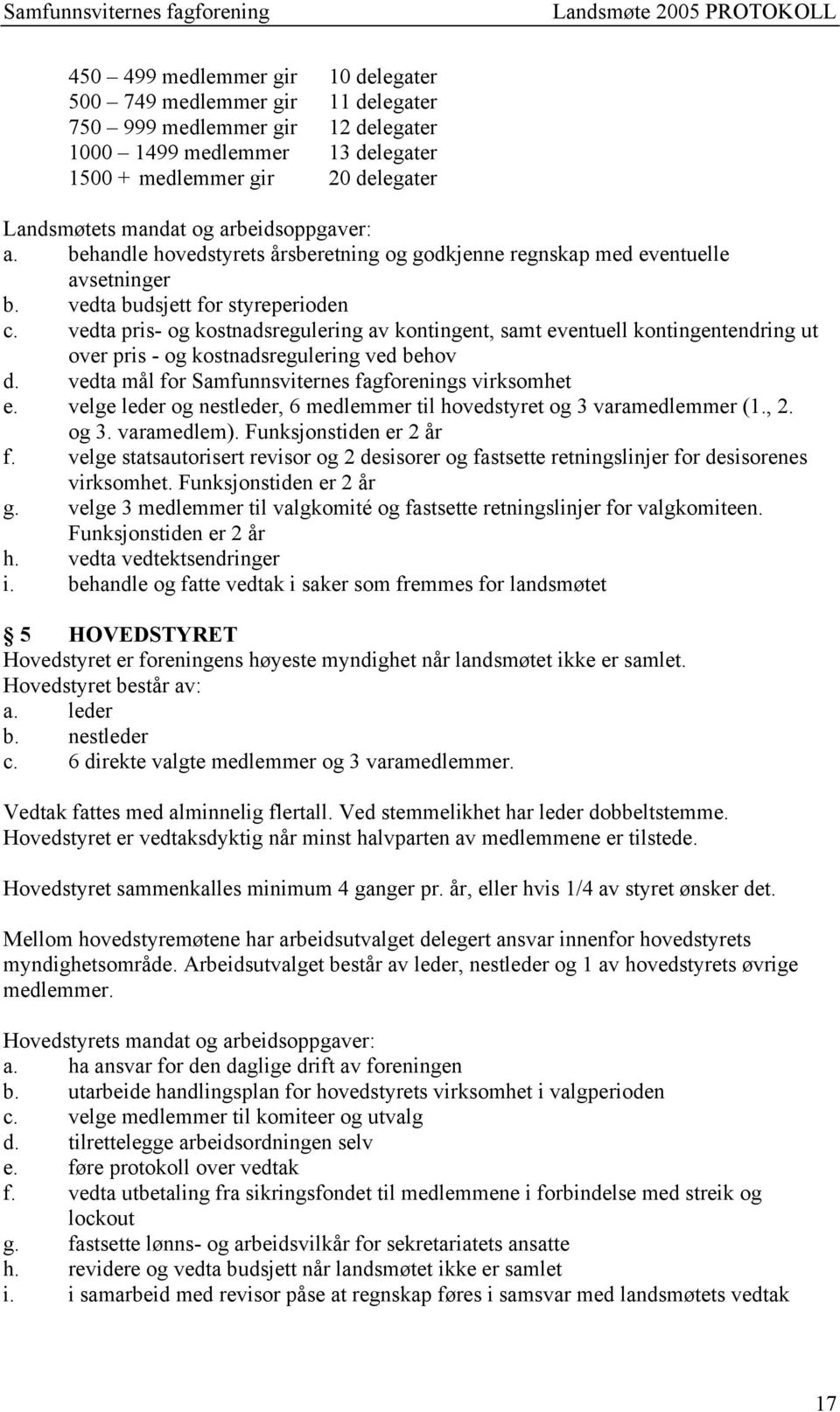 vedta pris- og kostnadsregulering av kontingent, samt eventuell kontingentendring ut over pris - og kostnadsregulering ved behov d. vedta mål for Samfunnsviternes fagforenings virksomhet e.