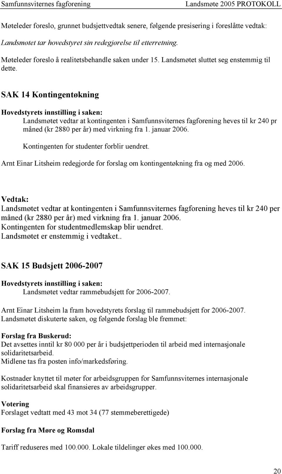 SAK 14 Kontingentøkning Landsmøtet vedtar at kontingenten i Samfunnsviternes fagforening heves til kr 240 pr måned (kr 2880 per år) med virkning fra 1. januar 2006.