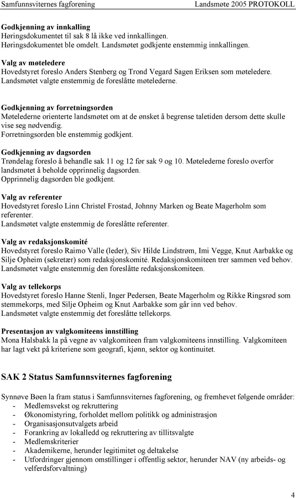 Godkjenning av forretningsorden Møtelederne orienterte landsmøtet om at de ønsket å begrense taletiden dersom dette skulle vise seg nødvendig. Forretningsorden ble enstemmig godkjent.