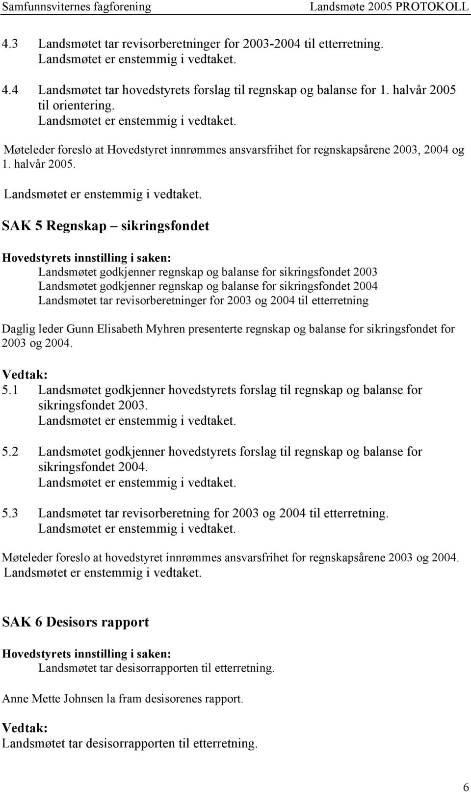 SAK 5 Regnskap sikringsfondet Landsmøtet godkjenner regnskap og balanse for sikringsfondet 2003 Landsmøtet godkjenner regnskap og balanse for sikringsfondet 2004 Landsmøtet tar revisorberetninger for