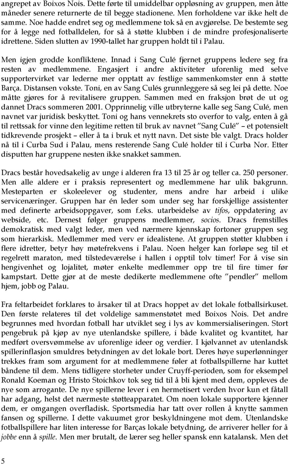 Siden slutten av 1990-tallet har gruppen holdt til i Palau. Men igjen grodde konfliktene. Innad i Sang Culé fjernet gruppens ledere seg fra resten av medlemmene.