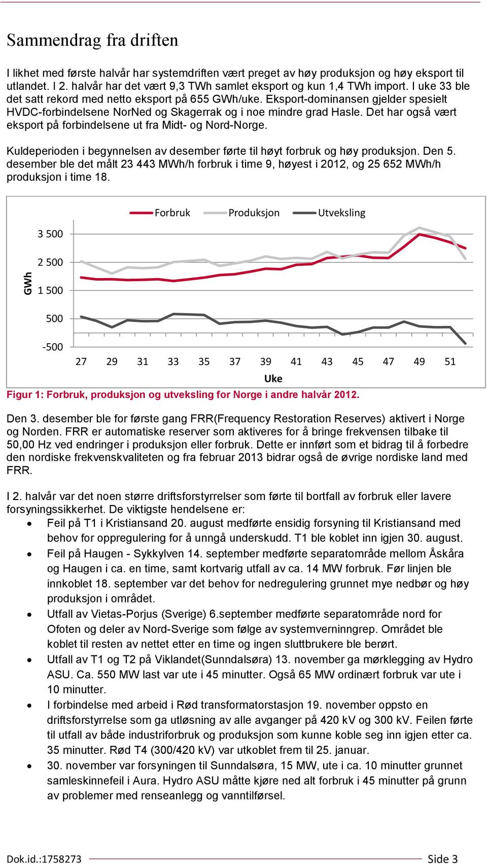 Eksport-dominansen gjelder spesielt HVDC-forbindelsene NorNed og Skagerrak og i noe mindre grad Hasle. Det har også vært eksport på forbindelsene ut fra Midt- og Nord-Norge.