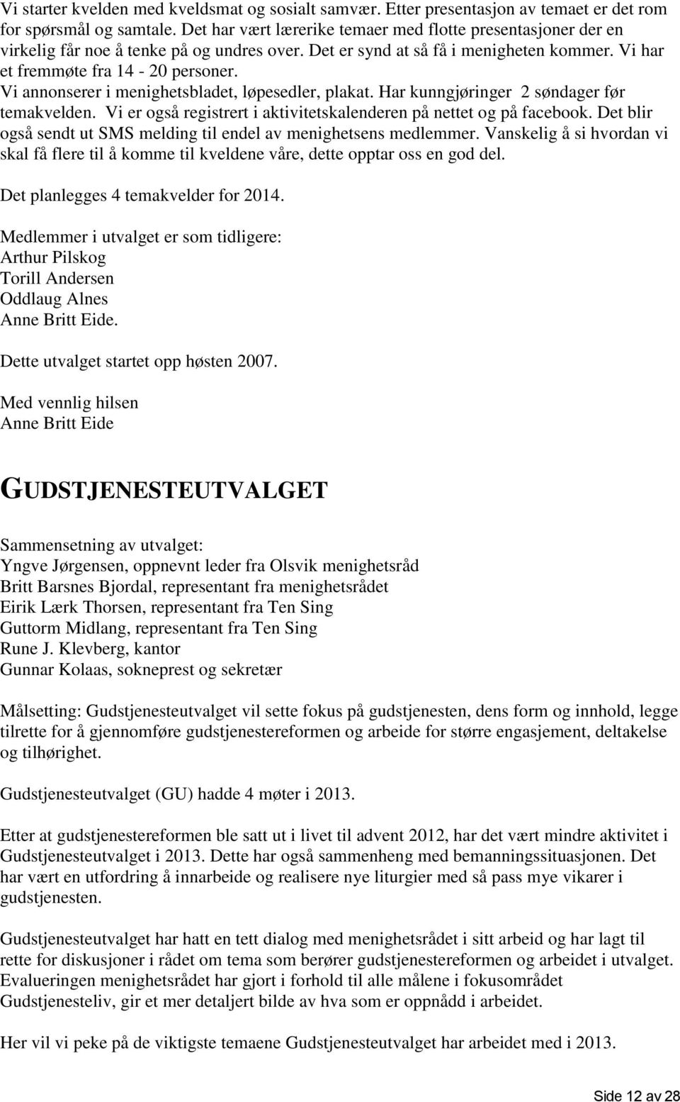 Vi annonserer i menighetsbladet, løpesedler, plakat. Har kunngjøringer 2 søndager før temakvelden. Vi er også registrert i aktivitetskalenderen på nettet og på facebook.