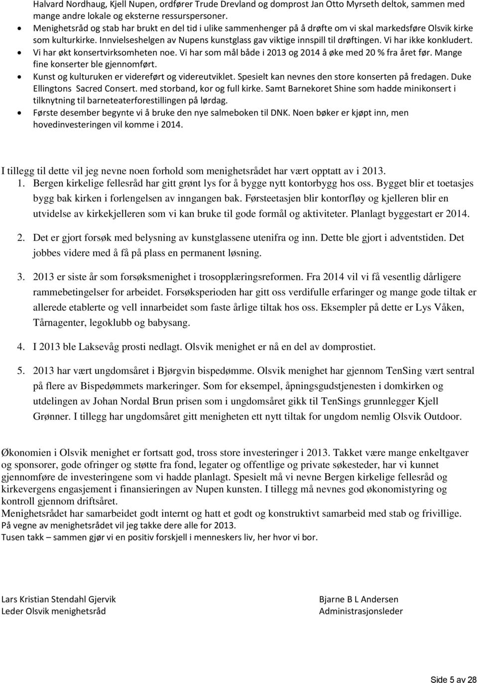 Innvielseshelgen av Nupens kunstglass gav viktige innspill til drøftingen. Vi har ikke konkludert. Vi har økt konsertvirksomheten noe. Vi har som mål både i 2013 og 2014 å øke med 20 % fra året før.