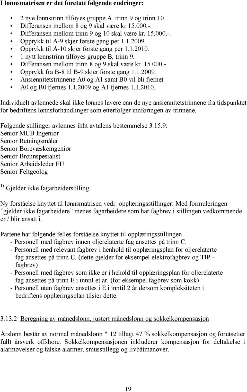 Differansen mellom trinn 8 og 9 skal være kr. 15.000,-. Opprykk fra B-8 til B-9 skjer første gang 1.1.2009. Ansiennitetstrinnene A0 og A1 samt B0 vil bli fjernet. A0 og B0 fjernes 1.1.2009 og A1 fjernes 1.