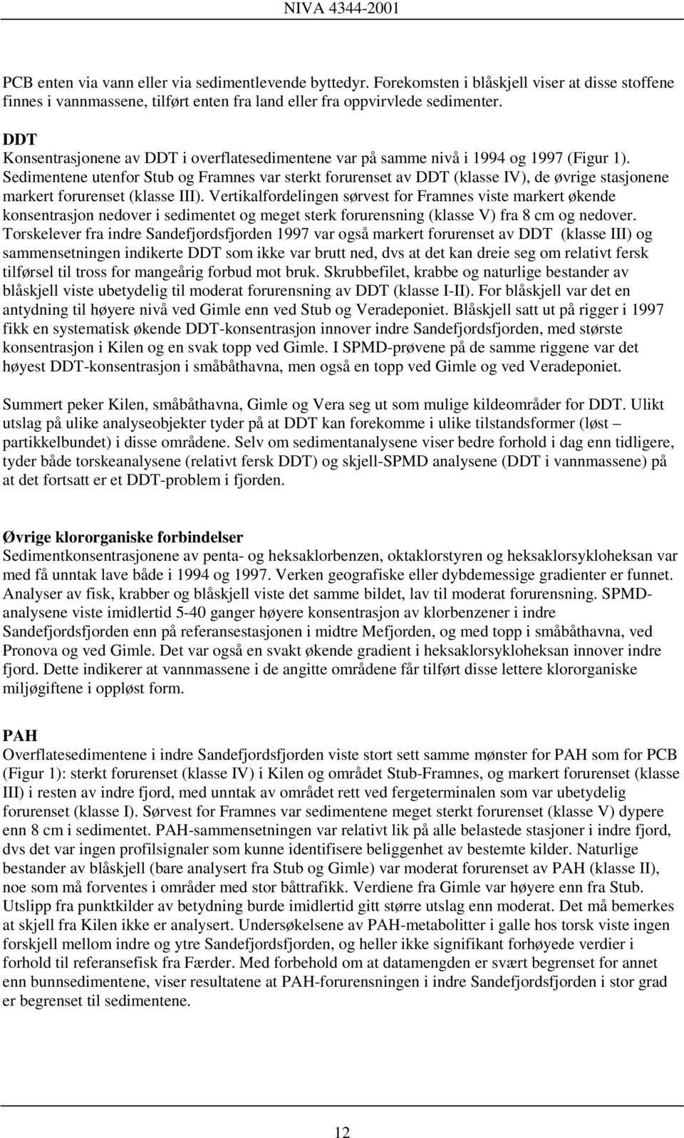 Sedimentene utenfor Stub og Framnes var sterkt forurenset av DDT (klasse IV), de øvrige stasjonene markert forurenset (klasse III).