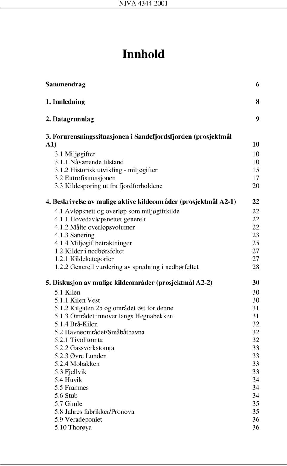 1.2 Målte overløpsvolumer 22 4.1.3 Sanering 23 4.1.4 Miljøgiftbetraktninger 25 1.2 Kilder i nedbørsfeltet 27 1.2.1 Kildekategorier 27 1.2.2 Generell vurdering av spredning i nedbørfeltet 28 5.