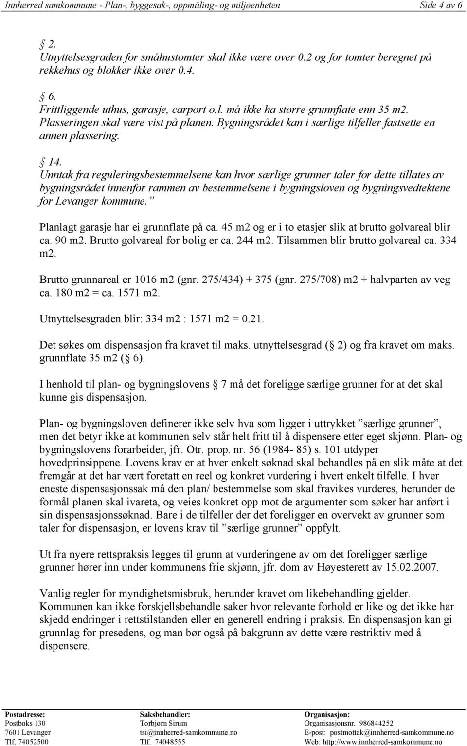 Unntak fra reguleringsbestemmelsene kan hvor særlige grunner taler for dette tillates av bygningsrådet innenfor rammen av bestemmelsene i bygningsloven og bygningsvedtektene for Levanger kommune.