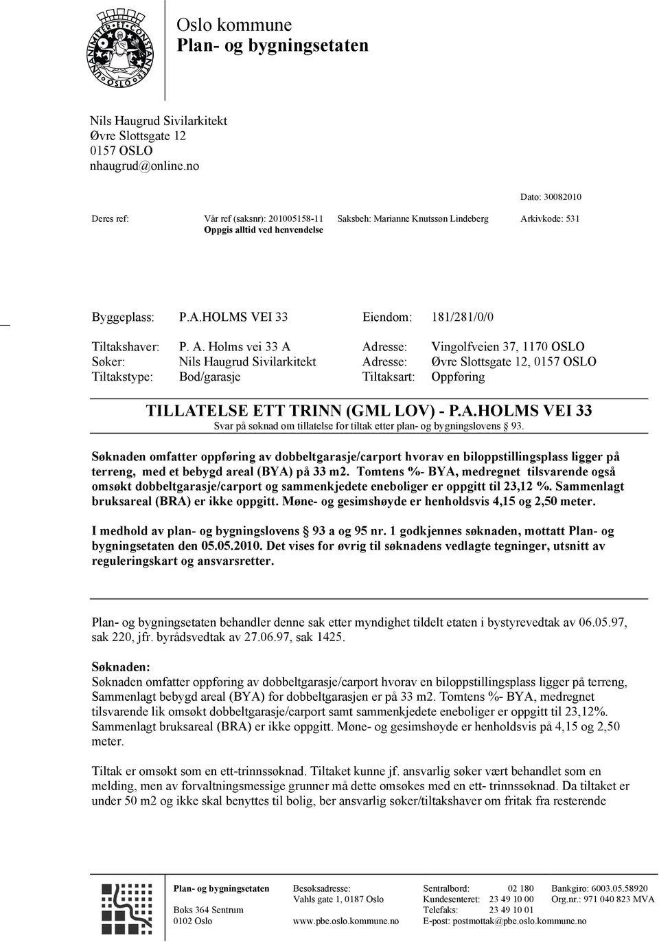 A. Holms vei 33 A Adresse: Vingolfveien 37, 1170 OSLO Søker: Nils Haugrud Sivilarkitekt Adresse: Øvre Slottsgate 12, 0157 OSLO Tiltakstype: Bod/garasje Tiltaksart: Oppføring TILLATELSE ETT TRINN (GML