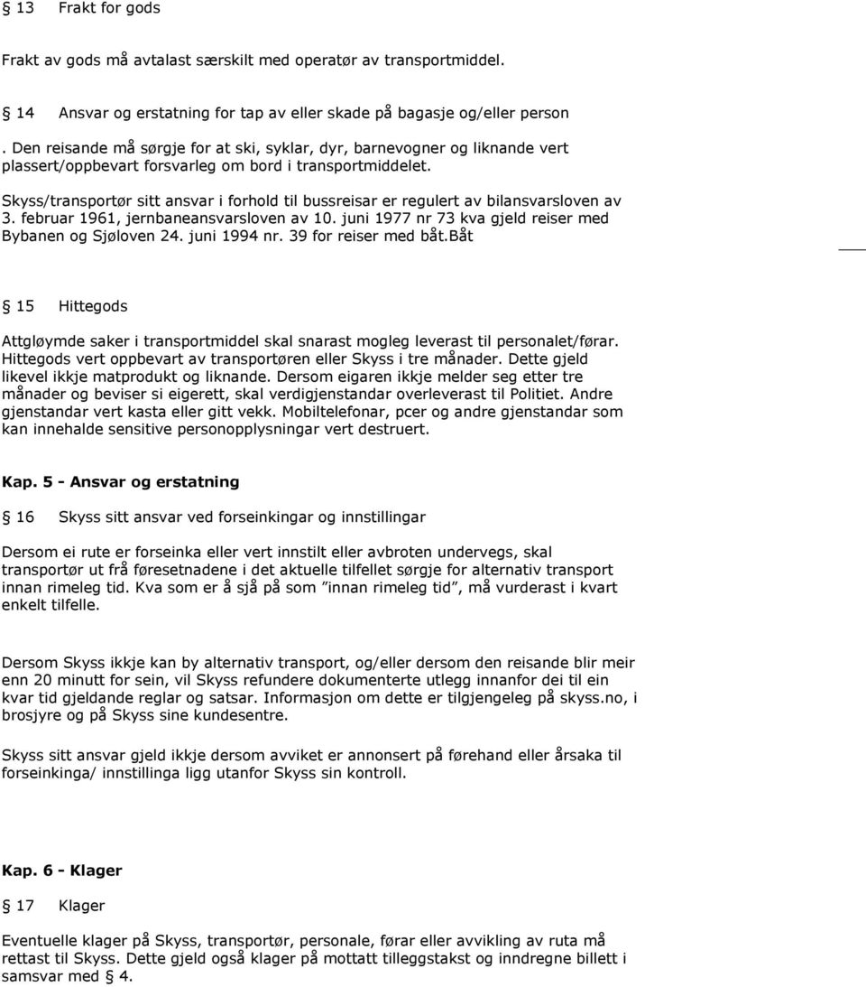 Skyss/transportør sitt ansvar i forhold til bussreisar er regulert av bilansvarsloven av 3. februar 1961, jernbaneansvarsloven av 10. juni 1977 nr 73 kva gjeld reiser med Bybanen og Sjøloven 24.