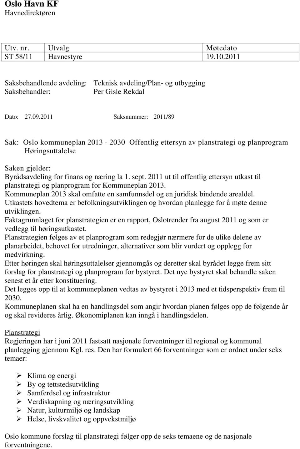 2011 ut til offentlig ettersyn utkast til planstrategi og planprogram for Kommuneplan 2013. Kommuneplan 2013 skal omfatte en samfunnsdel og en juridisk bindende arealdel.