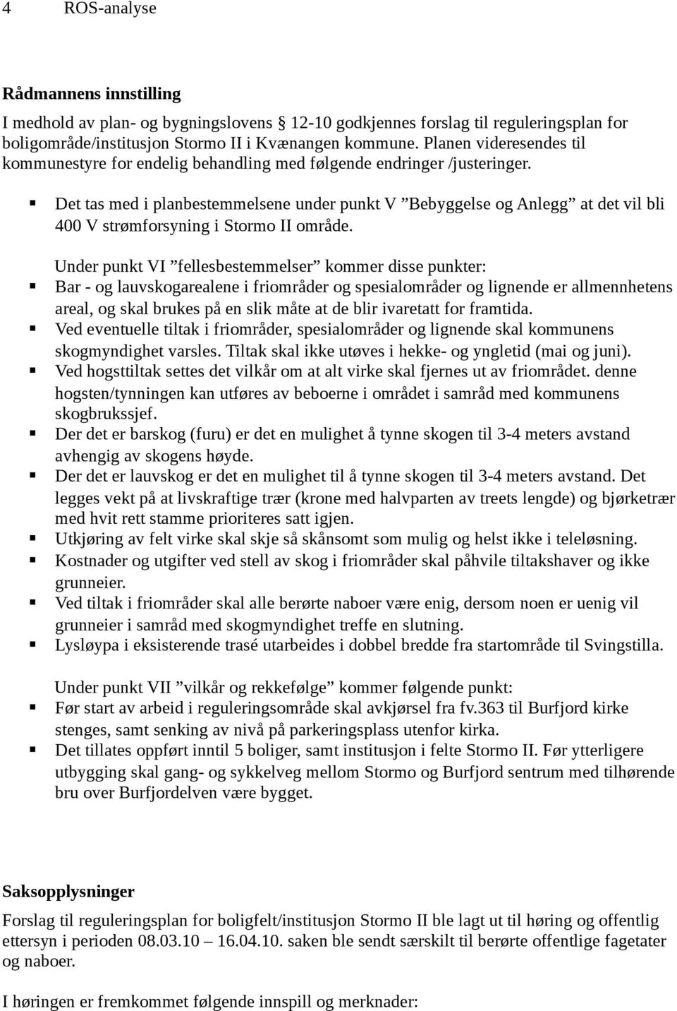 Det tas med i planbestemmelsene under punkt V Bebyggelse og Anlegg at det vil bli 400 V strømforsyning i Stormo II område.