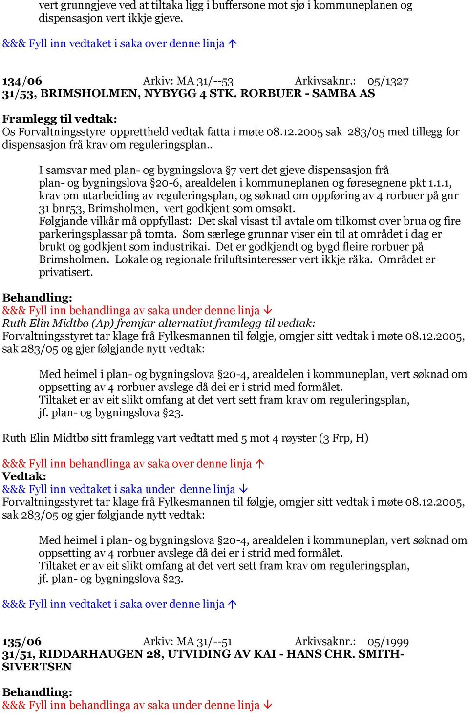 . I samsvar med plan- og bygningslova 7 vert det gjeve dispensasjon frå plan- og bygningslova 20-6, arealdelen i kommuneplanen og føresegnene pkt 1.