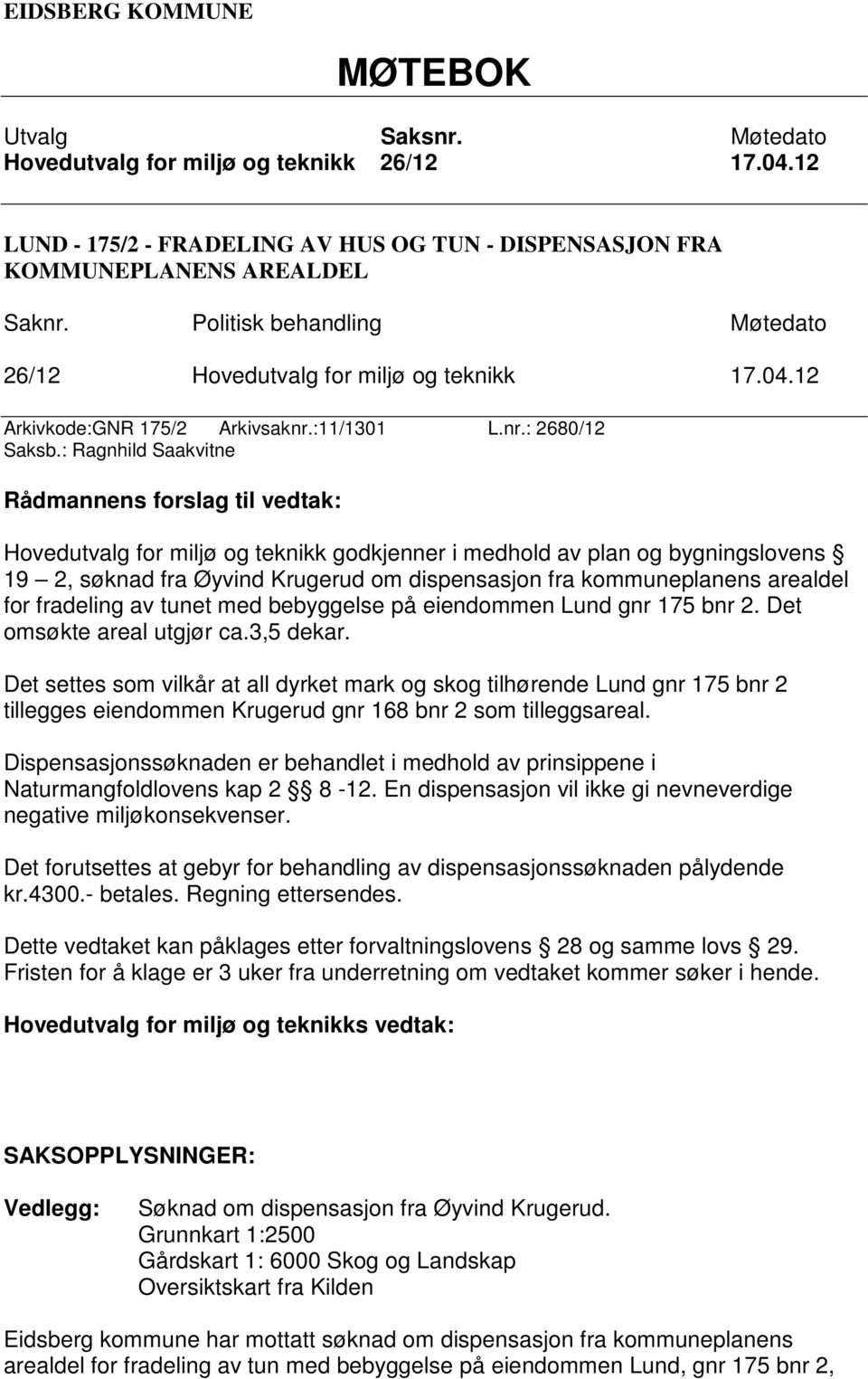 : Ragnhild Saakvitne Rådmannens forslag til vedtak: Hovedutvalg for miljø og teknikk godkjenner i medhold av plan og bygningslovens 19 2, søknad fra Øyvind Krugerud om dispensasjon fra kommuneplanens