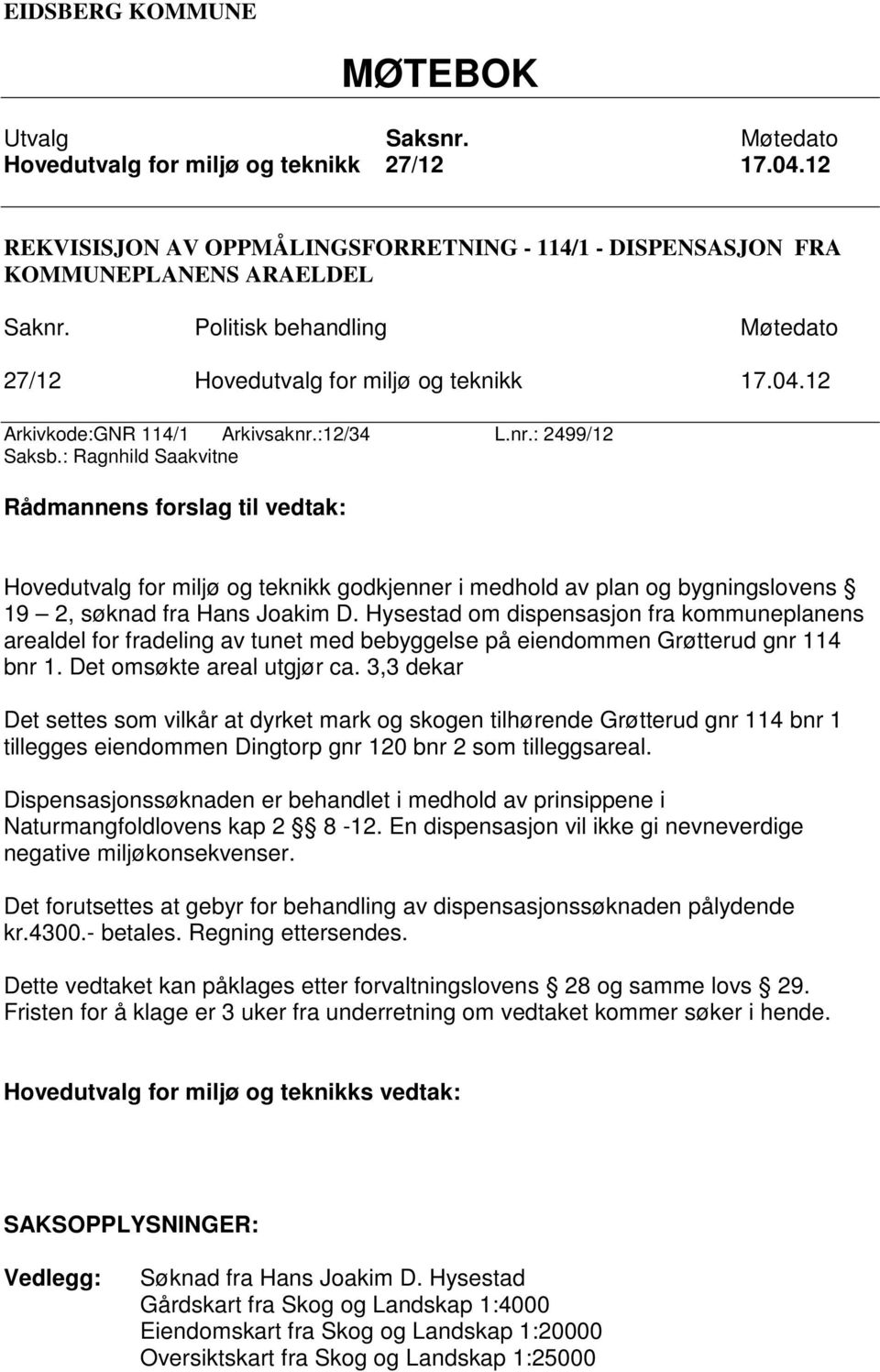 : Ragnhild Saakvitne Rådmannens forslag til vedtak: Hovedutvalg for miljø og teknikk godkjenner i medhold av plan og bygningslovens 19 2, søknad fra Hans Joakim D.