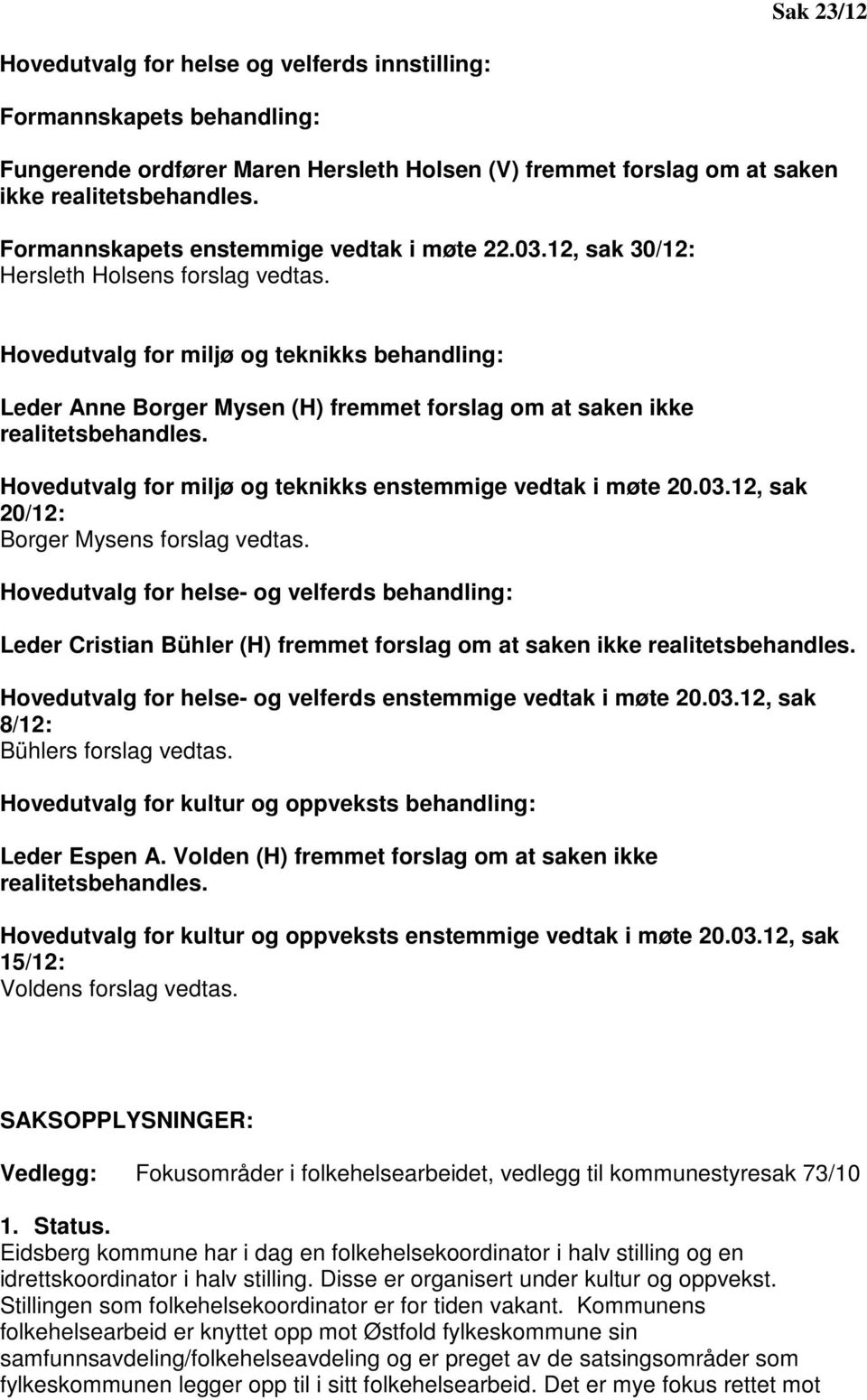 Hovedutvalg for miljø og teknikks behandling: Leder Anne Borger Mysen (H) fremmet forslag om at saken ikke realitetsbehandles. Hovedutvalg for miljø og teknikks enstemmige vedtak i møte 20.03.