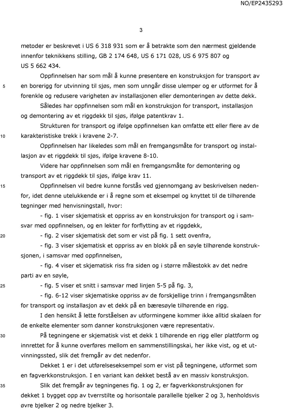 installasjonen eller demonteringen av dette dekk. Således har oppfinnelsen som mål en konstruksjon for transport, installasjon og demontering av et riggdekk til sjøs, ifølge patentkrav 1.