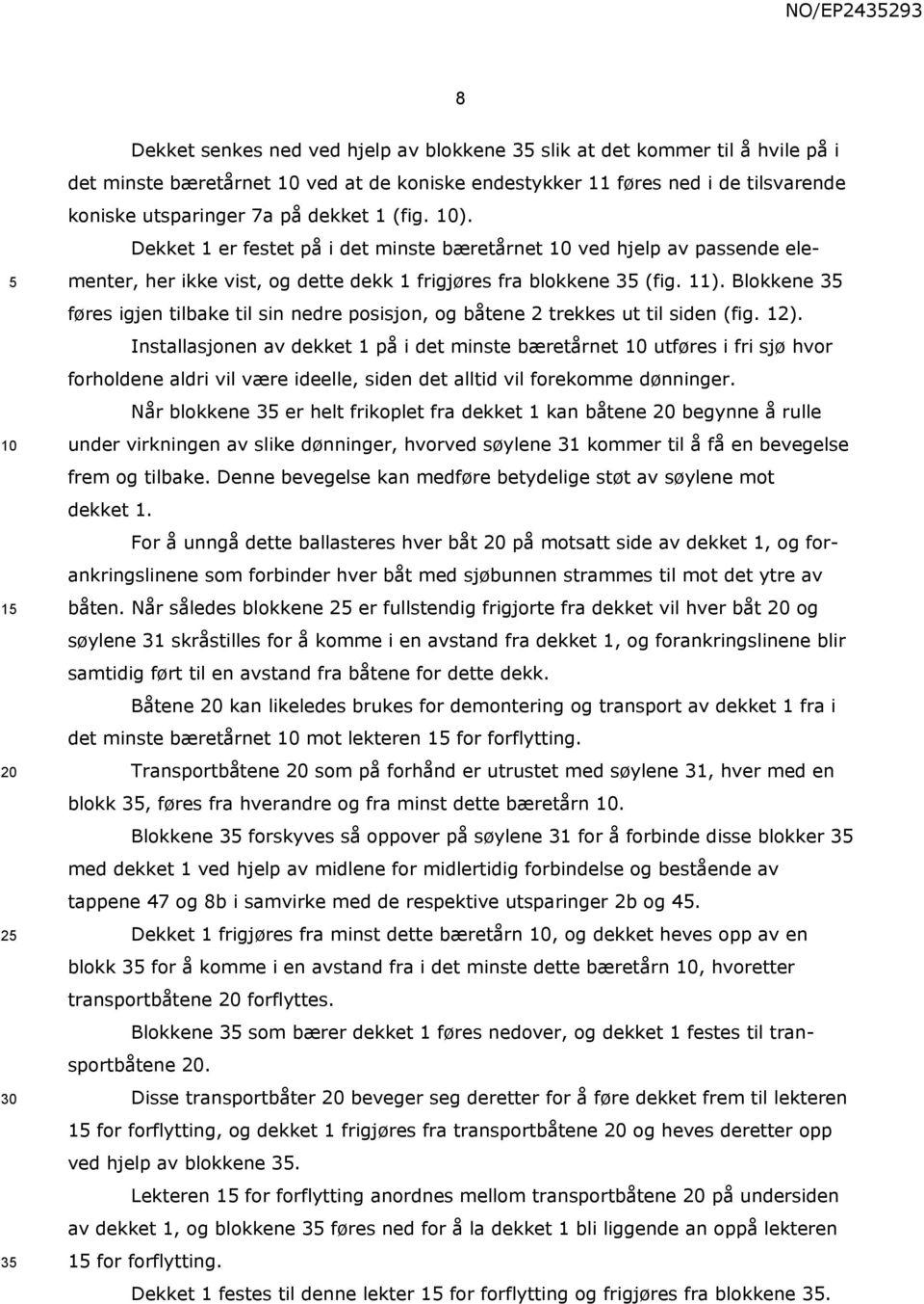 Blokkene 3 føres igjen tilbake til sin nedre posisjon, og båtene 2 trekkes ut til siden (fig. 12).