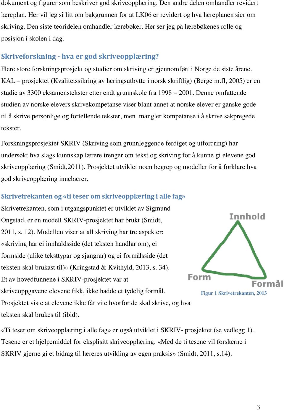 Flere store forskningsprosjekt og studier om skriving er gjennomført i Norge de siste årene. KAL prosjektet (Kvalitetssikring av læringsutbytte i norsk skriftlig) (Berge m.