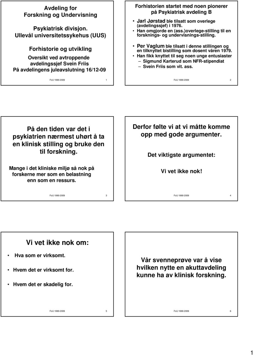 Psykiatrisk avdeling B Jarl Jørstad ble tilsatt som overlege (avdelingssjef) i 1976. Han omgjorde en (ass.)overlege-stilling til en forsknings- og undervisnings-stilling.