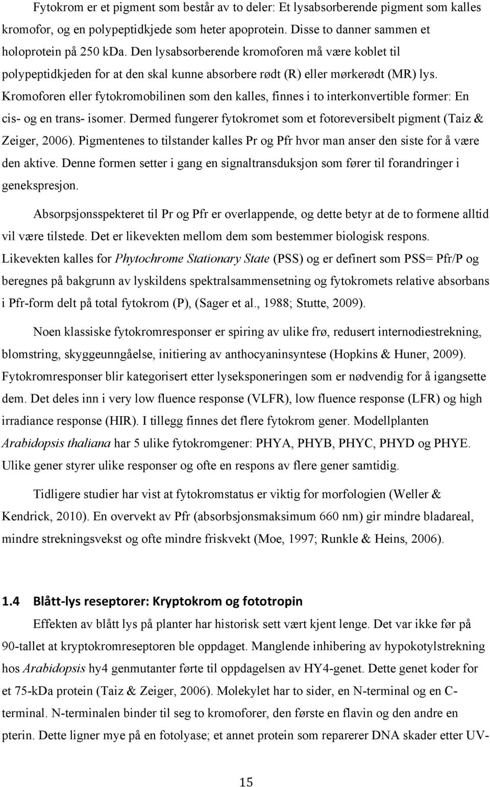 Kromoforen eller fytokromobilinen som den kalles, finnes i to interkonvertible former: En cis- og en trans- isomer. Dermed fungerer fytokromet som et fotoreversibelt pigment (Taiz & Zeiger, 2006).